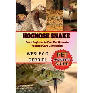 O. GABRIEL, WESLEY HOGNOSE SNAKE: From Beginner to Pro: The Ultimate hognose Care Companion O. GABRIEL, WESLEY HOGNOSE SNAKE: From Beginner to Pro: The Ultimate hognose Care Companion