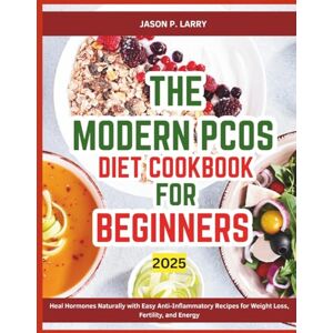 Larry, Jason P. The Modern PCOS Diet Cookbook for Beginners: Heal Hormones Naturally with Easy Anti-Inflammatory Recipes for Weight Loss, Fertility, and Energy Larry, Jason P. The Modern PCOS Diet Cookbook for Beginners: Heal Hormones Naturally with Easy Anti-Inflammatory Recipes for Weight Loss, Fertility, and Energy