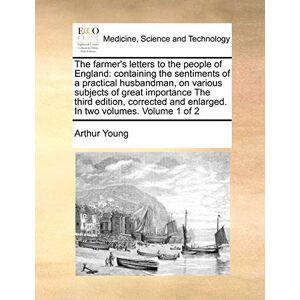Young, Arthur The farmer's letters to the people of England: containing the sentiments of a practical husbandman, on various subjects of great importance The third ... and enlarged. In two volumes. Volume 1 of 2 Young, Arthur The farmer's letters to the people of England: containing the sentiments of a practical husbandman, on various subjects of great importance The third ... and enlarged. In two volumes. Volume 1 of 2