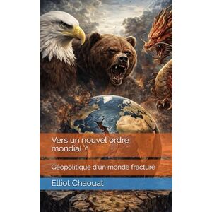 Chaouat, Elliot Vers un nouvel ordre mondial ?: Géopolitique d'un monde fracturé Chaouat, Elliot Vers un nouvel ordre mondial ?: Géopolitique d'un monde fracturé
