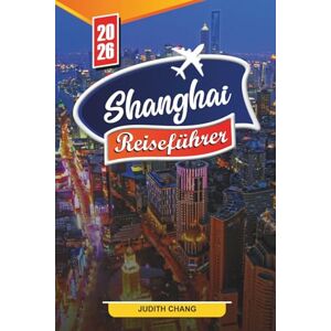 Chang, Judith SHANGHAI REISEFÜHRER 2026: Entdecken Sie versteckte Schätze, historische Sehenswürdigkeiten, Reisetipps und unvergessliche Urlaubserlebnisse Chang, Judith SHANGHAI REISEFÜHRER 2026: Entdecken Sie versteckte Schätze, historische Sehenswürdigkeiten, Reisetipps und unvergessliche Urlaubserlebnisse