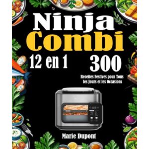 Dupont, Marie Ninja Combi 12 en 1: 300 Recettes Festives pour Tous les Jours et les Occasions Dupont, Marie Ninja Combi 12 en 1: 300 Recettes Festives pour Tous les Jours et les Occasions
