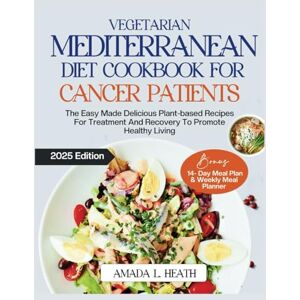 L. Heath, Amada Vegetarian Mediterranean Diet Cookbook For Cancer Patients: The Easy Made Delicious Plant-based Recipes For Treatment And Recovery To Promote Healthy Living (cancer mediterranean diet) L. Heath, Amada Vegetarian Mediterranean Diet Cookbook For Cancer Patients: The Easy Made Delicious Plant-based Recipes For Treatment And Recovery To Promote Healthy Living (cancer mediterranean diet)
