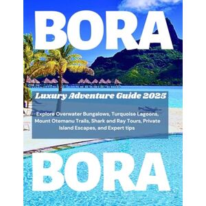 Atlas, Sage BORA BORA LUXURY ADVENTURE GUIDE 2025: Explore Overwater Bungalows, Turquoise Lagoons, Mount Otemanu Trails, Shark and Ray Tours, Private Island Escapes, and Expert Tips Atlas, Sage BORA BORA LUXURY ADVENTURE GUIDE 2025: Explore Overwater Bungalows, Turquoise Lagoons, Mount Otemanu Trails, Shark and Ray Tours, Private Island Escapes, and Expert Tips