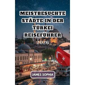 SOPHIA, JAMES MEISTBESUCHTE STÄDTE IN DER TÜRKEI REISEFÜHRER 2026: Mit seinen unzähligen Touristenattraktionen warten Istanbuls Museen, Paläste, Gärten, Moscheen, ... und natürliche Schönheiten auf Sie. SOPHIA, JAMES MEISTBESUCHTE STÄDTE IN DER TÜRKEI REISEFÜHRER 2026: Mit seinen unzähligen Touristenattraktionen warten Istanbuls Museen, Paläste, Gärten, Moscheen, ... und natürliche Schönheiten auf Sie.
