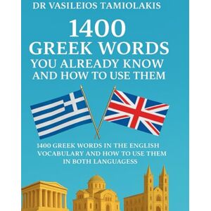 Tamiolakis, Dr Vasileios 1400 GREEK WORDS YOU ALREADY KNOW AND HOW TO USE THEM: 1400 Greek Words in the English Vocabulary and how to use them in both languages 1400 ελληνικές ... πώς να τις χρησιμοποιείς και στις δύο γλώσσες Tamiolakis, Dr Vasileios 1400 GREEK WORDS YOU ALREADY KNOW AND HOW TO USE THEM: 1400 Greek Words in the English Vocabulary and how to use them in both languages 1400 ελληνικές ... πώς να τις χρησιμοποιείς και στις δύο γλώσσες