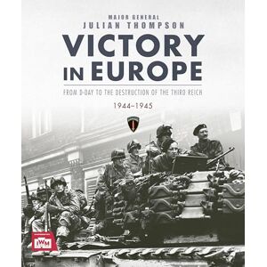 Thompson, Julian Victory in Europe: From D-Day to the Destruction of the Third Reich, 1944-1945 Thompson, Julian Victory in Europe: From D-Day to the Destruction of the Third Reich, 1944-1945