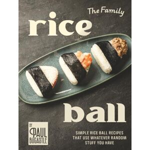 Bocastle, Paul The Family Rice Ball Cookbook: Simple Rice Ball Recipes That Use Whatever Random Stuff You Have Bocastle, Paul The Family Rice Ball Cookbook: Simple Rice Ball Recipes That Use Whatever Random Stuff You Have