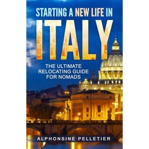 Pelletier, Alphonsine Starting a New Life in Italy The Ultimate Relocating Guide for Nomads (Starting a New Life: The Ultimate Relocating Guide for Nomads) Pelletier, Alphonsine Starting a New Life in Italy The Ultimate Relocating Guide for Nomads (Starting a New Life: The Ultimate Relocating Guide for Nomads)