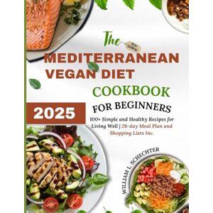 Schechter, William L. The Mediterranean Vegan Diet Cookbook for Beginners 2025 (B/W Edition): 100+ Simple and Healthy Recipes for Living Well 28-day Meal Plan and ... (Mediterranean Vegan Diet Cookbook Editions) Schechter, William L. The Mediterranean Vegan Diet Cookbook for Beginners 2025 (B/W Edition): 100+ Simple and Healthy Recipes for Living Well 28-day Meal Plan and ... (Mediterranean Vegan Diet Cookbook Editions)