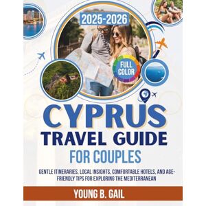 Gail, Young B. CYPRUS TRAVEL GUIDE FOR COUPLES 2025–2026: Gentle Itineraries, Local Insights, Comfortable Hotels, and Age-Friendly Tips for Exploring the Mediterranean Gail, Young B. CYPRUS TRAVEL GUIDE FOR COUPLES 2025–2026: Gentle Itineraries, Local Insights, Comfortable Hotels, and Age-Friendly Tips for Exploring the Mediterranean