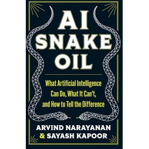 Narayanan, Arvind AI Snake Oil: What Artificial Intelligence Can Do, What It Can’t, and How to Tell the Difference Narayanan, Arvind AI Snake Oil: What Artificial Intelligence Can Do, What It Can’t, and How to Tell the Difference