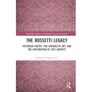 Cai, Charlotte Xiaoqian The Rossetti Legacy: Victorian Poetry, Pre-Raphaelite Art, and the Exploration of Self-Identity (Routledge Studies in Nineteenth Century Literature) Cai, Charlotte Xiaoqian The Rossetti Legacy: Victorian Poetry, Pre-Raphaelite Art, and the Exploration of Self-Identity (Routledge Studies in Nineteenth Century Literature)