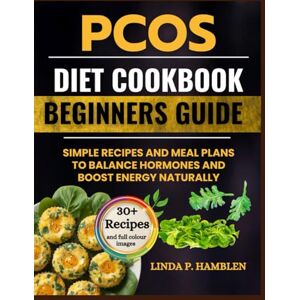 Hamblen, Linda P. PCOS Diet Cookbook for Beginners: Simple Recipes and Meal Plans to Balance Hormones and Boost Energy Naturally Hamblen, Linda P. PCOS Diet Cookbook for Beginners: Simple Recipes and Meal Plans to Balance Hormones and Boost Energy Naturally