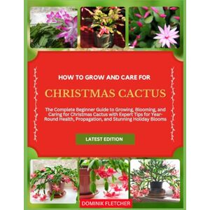 FLETCHER, DOMINIK HOW TO GROW AND CARE FOR CHRISTMAS CACTUS: The Complete Beginner Guide to Growing, Blooming, and Caring for Christmas Cactus with Expert Tips for ... Propagation, and Stunning Holiday Blooms FLETCHER, DOMINIK HOW TO GROW AND CARE FOR CHRISTMAS CACTUS: The Complete Beginner Guide to Growing, Blooming, and Caring for Christmas Cactus with Expert Tips for ... Propagation, and Stunning Holiday Blooms
