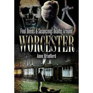 Bradford, Anne Foul Deeds and Suspicious Deaths Around Worcester Bradford, Anne Foul Deeds and Suspicious Deaths Around Worcester