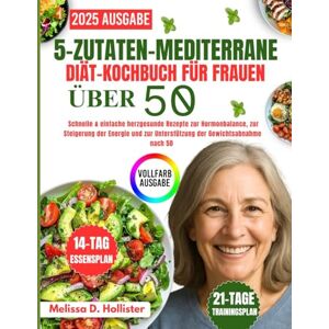 Hollister, Melissa D. 5-Zutaten-Mediterrane-Diät-Kochbuch Für Frauen Über 50: Schnelle & einfache herzgesunde Rezepte zur Hormonbalance, zur Steigerung der Energie und zur Unterstützung der Gewichtsabnahme nach 50 Hollister, Melissa D. 5-Zutaten-Mediterrane-Diät-Kochbuch Für Frauen Über 50: Schnelle & einfache herzgesunde Rezepte zur Hormonbalance, zur Steigerung der Energie und zur Unterstützung der Gewichtsabnahme nach 50