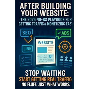 Bayley, Ian After Building Your Website: The 2025 No-BS Playbook for Getting Traffic & Monetizing Fast: The Straight-Talking Guide to Getting Noticed, Getting Clicks, and Actually Making Money Online Bayley, Ian After Building Your Website: The 2025 No-BS Playbook for Getting Traffic & Monetizing Fast: The Straight-Talking Guide to Getting Noticed, Getting Clicks, and Actually Making Money Online