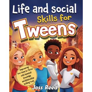 Reed, Joss Life and Social Skills for Tweens: Empowering Pre-Teens to Thrive with Essential Knowledge and Relationship Building Tools Reed, Joss Life and Social Skills for Tweens: Empowering Pre-Teens to Thrive with Essential Knowledge and Relationship Building Tools
