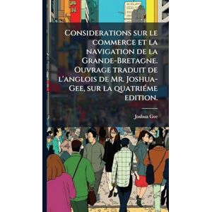 Gee, Joshua Considerations sur le commerce et la navigation de la Grande-Bretagne. Ouvrage traduit de l'anglois de Mr. Joshua-Gee, sur la quatriÃ(c)me edition. Gee, Joshua Considerations sur le commerce et la navigation de la Grande-Bretagne. Ouvrage traduit de l'anglois de Mr. Joshua-Gee, sur la quatriÃ(c)me edition.
