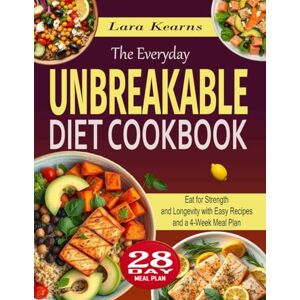 Kearns, Lara The Everyday Unbreakable Diet Cookbook: Eat for Strength and Longevity with Easy Recipes and a 4-Week Meal Plan Kearns, Lara The Everyday Unbreakable Diet Cookbook: Eat for Strength and Longevity with Easy Recipes and a 4-Week Meal Plan