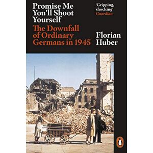Huber, Florian Promise Me You'll Shoot Yourself: The Downfall of Ordinary Germans, 1945 Huber, Florian Promise Me You'll Shoot Yourself: The Downfall of Ordinary Germans, 1945