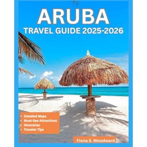 S. Woodward, Fiona ARUBA TRAVEL GUIDE 2025-2026 S. Woodward, Fiona ARUBA TRAVEL GUIDE 2025-2026