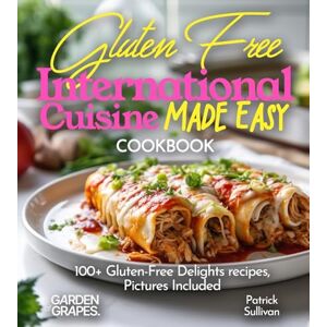 Sullivan, Patrick Gluten-Free International Cuisine Made Easy Cookbook: 100+ Gluten-Free Delights recipes, Pictures Included Sullivan, Patrick Gluten-Free International Cuisine Made Easy Cookbook: 100+ Gluten-Free Delights recipes, Pictures Included