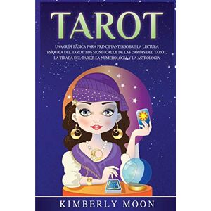 Moon, Kimberly Tarot: Una guía básica para principiantes sobre la lectura psíquica del tarot, los significados de las cartas del tarot, la tirada del tarot, la numerología y la astrología Moon, Kimberly Tarot: Una guía básica para principiantes sobre la lectura psíquica del tarot, los significados de las cartas del tarot, la tirada del tarot, la numerología y la astrología