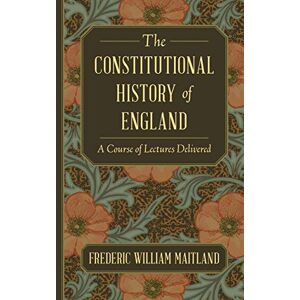 Maitland, Frederic William The Constitutional History of England: A Course of Lectures Delivered Maitland, Frederic William The Constitutional History of England: A Course of Lectures Delivered