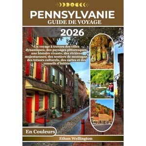 wellington, Ethan PENNSYLVANIE GUIDE DE VOYAGE 2026 (En Couleurs): Un voyage à travers des villes dynamiques, des paysages pittoresques, une histoire vivante, des ... des cartes et des conseils d'initiés wellington, Ethan PENNSYLVANIE GUIDE DE VOYAGE 2026 (En Couleurs): Un voyage à travers des villes dynamiques, des paysages pittoresques, une histoire vivante, des ... des cartes et des conseils d'initiés