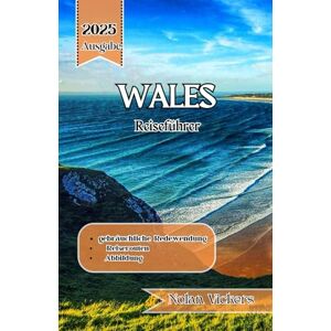 Vickers, Nolan Wales Reiseführer 2025: Entdecken Sie zeitlose Burgen, raue Küsten und keltisches Erbe im Herzen von Wales Vickers, Nolan Wales Reiseführer 2025: Entdecken Sie zeitlose Burgen, raue Küsten und keltisches Erbe im Herzen von Wales