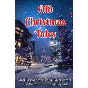 Hart, James M. Old Christmas Tales: 45 Classic Stories and Poems From the Victorian Era and Beyond Hart, James M. Old Christmas Tales: 45 Classic Stories and Poems From the Victorian Era and Beyond