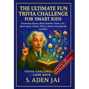 Jai, S. Aden THE ULTIMATE FUN TRIVIA CHALLENGE FOR SMART KIDS: Fascinating Quizzes About Animals, Oceans, Art, Sports, Space, Science, History, Nature, Everyday ... (SUPER INTERESTING FACTS FOR CURIOUS KIDS) Jai, S. Aden THE ULTIMATE FUN TRIVIA CHALLENGE FOR SMART KIDS: Fascinating Quizzes About Animals, Oceans, Art, Sports, Space, Science, History, Nature, Everyday ... (SUPER INTERESTING FACTS FOR CURIOUS KIDS)
