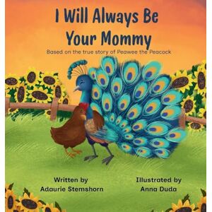 Stemshorn, Adaurie I Will Always Be Your Mommy: Based on the true story of Peawee the Peacock Stemshorn, Adaurie I Will Always Be Your Mommy: Based on the true story of Peawee the Peacock