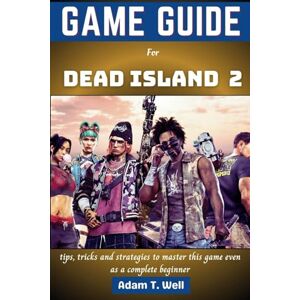 Well, Adam T. Game guide for Dead Island 2: tips, tricks and strategies to master this game even as a complete beginner Well, Adam T. Game guide for Dead Island 2: tips, tricks and strategies to master this game even as a complete beginner