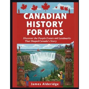 Alderidge, James Canadian History For Kids: Discover the People Events and Landmarks That Shaped Canada’s Story Alderidge, James Canadian History For Kids: Discover the People Events and Landmarks That Shaped Canada’s Story