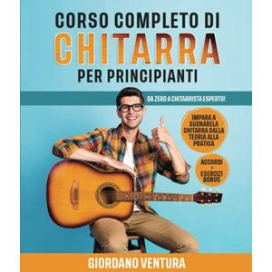 Ventura, Giordano CORSO COMPLETO DI CHITARRA PER PRINCIPIANTI: Da Zero a Chitarrista Esperto! Impara a Suonare la Chitarra Dalla Teoria alla Pratica. ACCORDI + ESERCIZI BONUS Ventura, Giordano CORSO COMPLETO DI CHITARRA PER PRINCIPIANTI: Da Zero a Chitarrista Esperto! Impara a Suonare la Chitarra Dalla Teoria alla Pratica. ACCORDI + ESERCIZI BONUS