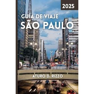 RIZZO, ATURO D GUÍA DE VIAJE SÃO PAULO 2025: Explora la vibrante cultura, la vida callejera, los lugares emblemáticos, la comida y las aventuras urbanas en la megalópolis de Brasil RIZZO, ATURO D GUÍA DE VIAJE SÃO PAULO 2025: Explora la vibrante cultura, la vida callejera, los lugares emblemáticos, la comida y las aventuras urbanas en la megalópolis de Brasil