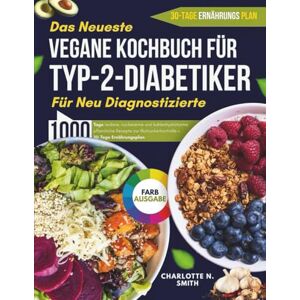 N. Smith, Charlotte DAS NEUESTE VEGANE KOCHBUCH FÜR TYP-2-DIABETIKER FÜR NEU DIAGNOSTIZIERTE: 1000 Tage leckere, zuckerarme und kohlenhydratarme pflanzliche Rezepte zur Blutzuckerkontrolle + 30-Tage Ernährungsplan N. Smith, Charlotte DAS NEUESTE VEGANE KOCHBUCH FÜR TYP-2-DIABETIKER FÜR NEU DIAGNOSTIZIERTE: 1000 Tage leckere, zuckerarme und kohlenhydratarme pflanzliche Rezepte zur Blutzuckerkontrolle + 30-Tage Ernährungsplan