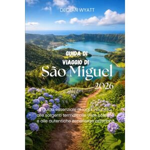 WYATT, DECLAN Guida di viaggio di São Miguel 2026: La guida essenziale ai laghi vulcanici, alle sorgenti termali, alle viste costiere e alle autentiche esperienze azzoriane WYATT, DECLAN Guida di viaggio di São Miguel 2026: La guida essenziale ai laghi vulcanici, alle sorgenti termali, alle viste costiere e alle autentiche esperienze azzoriane