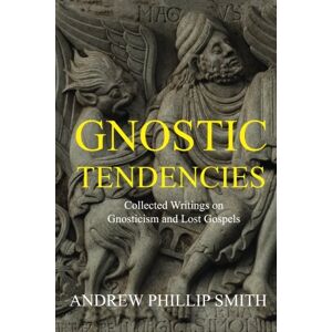 Smith, Andrew Phillip Gnostic Tendencies: Collected Writings on Gnosticism and Lost Gospels Smith, Andrew Phillip Gnostic Tendencies: Collected Writings on Gnosticism and Lost Gospels