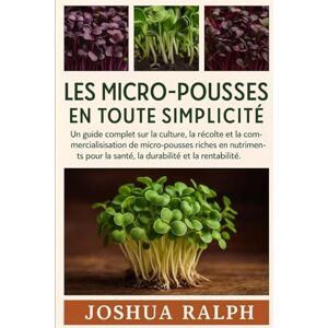 RALPH, JOSHUA LES MICRO-POUSSES EN TOUTE SIMPLICITÉ: Un guide complet sur la culture, la récolte et la commercialisation de micro-pousses riches en nutriments pour la santé, la durabilité et la rentabilité. RALPH, JOSHUA LES MICRO-POUSSES EN TOUTE SIMPLICITÉ: Un guide complet sur la culture, la récolte et la commercialisation de micro-pousses riches en nutriments pour la santé, la durabilité et la rentabilité.
