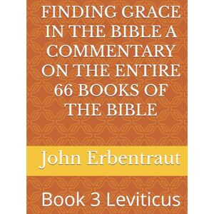 Erbentraut, John Wesley FINDING GRACE IN THE BIBLE A COMMENTARY ON THE ENTIRE 66 BOOKS OF THE BIBLE: Book 3 Leviticus Erbentraut, John Wesley FINDING GRACE IN THE BIBLE A COMMENTARY ON THE ENTIRE 66 BOOKS OF THE BIBLE: Book 3 Leviticus