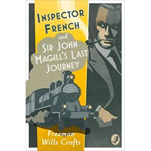 Wills Crofts, Freeman Inspector French: Sir John Magill’s Last Journey: Book 6 Wills Crofts, Freeman Inspector French: Sir John Magill’s Last Journey: Book 6