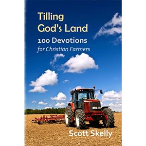 Scott Tilling God's Land: 100 Devotions for Christian Farmers Scott Tilling God's Land: 100 Devotions for Christian Farmers