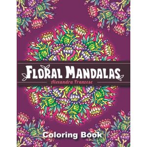 Franzese, Alexandra Floral Mandalas: 60 Beautiful Flower Inspired Mandala Designs, Relaxing Coloring Pages (Icon Mandala Coloring Books) Franzese, Alexandra Floral Mandalas: 60 Beautiful Flower Inspired Mandala Designs, Relaxing Coloring Pages (Icon Mandala Coloring Books)