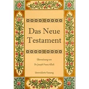 Allioli, Joseph Franz Das Neue Testament. Aus der Vulgata mit Bezug auf den Grundtext neu übersetzt, von Dr. Joseph Franz Allioli.: Unrevidierte Fassung mit den Vorreden nach der Ausgabe Landshut, 1838. Allioli, Joseph Franz Das Neue Testament. Aus der Vulgata mit Bezug auf den Grundtext neu übersetzt, von Dr. Joseph Franz Allioli.: Unrevidierte Fassung mit den Vorreden nach der Ausgabe Landshut, 1838.