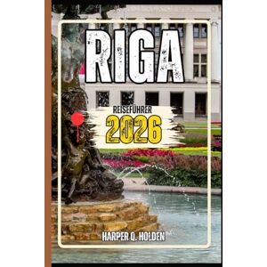 Holden, Harper Q. RIGA REISEFÜHRER: Eine Erlebnisreise von berühmten Sehenswürdigkeiten und verborgenen Schätzen bis hin zu Kulturen, Küchen, Abenteuern und mehr Holden, Harper Q. RIGA REISEFÜHRER: Eine Erlebnisreise von berühmten Sehenswürdigkeiten und verborgenen Schätzen bis hin zu Kulturen, Küchen, Abenteuern und mehr