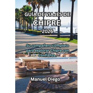 Diego, Manuel GUÍA DE VIAJES DE CHIPRE 2026: Su compañero completo para explorar Chipre con confianza. Diego, Manuel GUÍA DE VIAJES DE CHIPRE 2026: Su compañero completo para explorar Chipre con confianza.